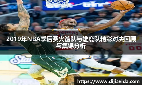 2019年NBA季后赛火箭队与雄鹿队精彩对决回顾与集锦分析