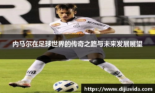 内马尔在足球世界的传奇之路与未来发展展望
